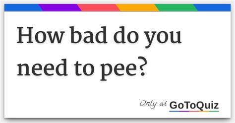 Add to library 3 Discussion 22. . How badly do you need to pee gotoquiz